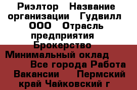 Риэлтор › Название организации ­ Гудвилл, ООО › Отрасль предприятия ­ Брокерство › Минимальный оклад ­ 100 000 - Все города Работа » Вакансии   . Пермский край,Чайковский г.